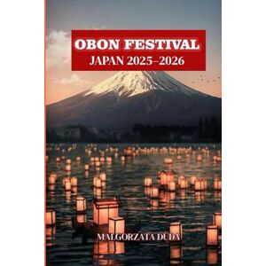 DUDA, MALGORZATA OBON FESTIVAL JAPAN 2025–2026: Der ultimative Reiseführer zu Japans magischen Laternen, alten Traditionen und dem Bon Odori-Tanz DUDA, MALGORZATA OBON FESTIVAL JAPAN 2025–2026: Der ultimative Reiseführer zu Japans magischen Laternen, alten Traditionen und dem Bon Odori-Tanz