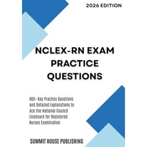 Summit House Publishing NCLEX-RN Exam Practice Questions: 900+ Key Practice Questions and Detailed Explanations to Ace The National Council Licensure for Registered Nurses Examination Summit House Publishing NCLEX-RN Exam Practice Questions: 900+ Key Practice Questions and Detailed Explanations to Ace The National Council Licensure for Registered Nurses Examination