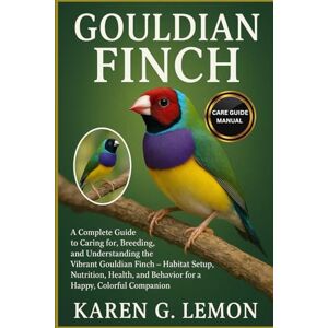 G. LEMON, KAREN GOULDIAN FINCH: A Complete Guide to Caring for, Breeding, and Understanding the Vibrant Gouldian Finch – Habitat Setup, Nutrition, Health, and Behavior for a Happy, Colorful Companion G. LEMON, KAREN GOULDIAN FINCH: A Complete Guide to Caring for, Breeding, and Understanding the Vibrant Gouldian Finch – Habitat Setup, Nutrition, Health, and Behavior for a Happy, Colorful Companion