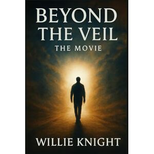 Knight, Mr. Willie Beyond The Veil: A Journey That Changed Everything Knight, Mr. Willie Beyond The Veil: A Journey That Changed Everything