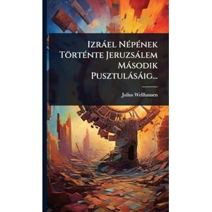 Wellhausen, Julius Izràel NÃ(c)pÃ(c)nek TörtÃ(c)nte Jeruzsàlem Màsodik Pusztulàsàig... Wellhausen, Julius Izràel NÃ(c)pÃ(c)nek TörtÃ(c)nte Jeruzsàlem Màsodik Pusztulàsàig...