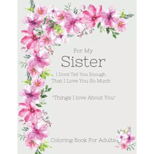 Designs, Jayden Grey For My Sister. I Don't Tell You Enough That I Love you So Much. "Things I Love About You": A Beautiful Collection of Words of Love and Gratitude ... is Loved for Those Times We Forget To Say It Designs, Jayden Grey For My Sister. I Don't Tell You Enough That I Love you So Much. "Things I Love About You": A Beautiful Collection of Words of Love and Gratitude ... is Loved for Those Times We Forget To Say It