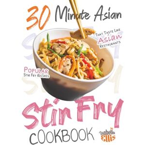 Ellis, Isabella 30 Minute Asian Stir Fry Cookbook: Popular Stir Fry Recipes That Taste Like Asian Restaurants Ellis, Isabella 30 Minute Asian Stir Fry Cookbook: Popular Stir Fry Recipes That Taste Like Asian Restaurants