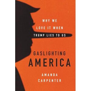 Amanda Carpenter Gaslighting America: Why We Love It When Trump Lies to Us Amanda Carpenter Gaslighting America: Why We Love It When Trump Lies to Us