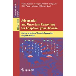 Adversarial and Uncertain Reasoning for Adaptive Cyber Defense: Control- and Game-Theoretic Approaches to Cyber Security: 11830 (Lecture Notes in Computer Science, 11830) Adversarial and Uncertain Reasoning for Adaptive Cyber Defense: Control- and Game-Theoretic Approaches to Cyber Security: 11830 (Lecture Notes in Computer Science, 11830)