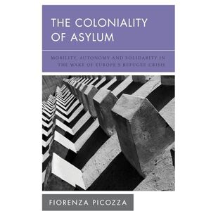 Picozza, Fiorenza The Coloniality of Asylum: Mobility, Autonomy and Solidarity in the Wake of Europe’s Refugee Crisis (New Politics of Autonomy) Picozza, Fiorenza The Coloniality of Asylum: Mobility, Autonomy and Solidarity in the Wake of Europe’s Refugee Crisis (New Politics of Autonomy)
