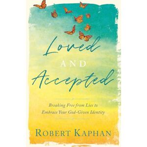 KAPHAN, ROBERT Loved And Accepted: Breaking Free from Lies to Embrace Your God-Given Identity KAPHAN, ROBERT Loved And Accepted: Breaking Free from Lies to Embrace Your God-Given Identity