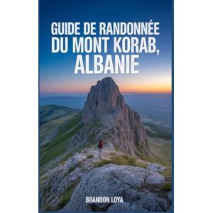Loya, Brandon Guide de randonnée du mont Korab, Albanie: Un manuel pour explorer la nature, pour une expérience de randonnée enrichissante. Loya, Brandon Guide de randonnée du mont Korab, Albanie: Un manuel pour explorer la nature, pour une expérience de randonnée enrichissante.