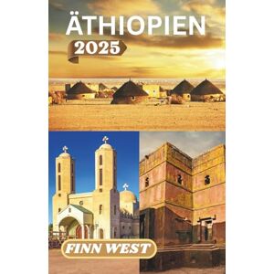 West, Finn ÄTHIOPIEN REISEFÜHRER 2025: Reisen durch Erde, Geist und Stille: Eine zutiefst menschliche Begegnung mit Äthiopien West, Finn ÄTHIOPIEN REISEFÜHRER 2025: Reisen durch Erde, Geist und Stille: Eine zutiefst menschliche Begegnung mit Äthiopien