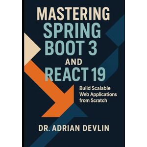 Devlin, Dr. Adrian Mastering Spring Boot 3 and React 19: Build Scalable Web Applications from Scratch Devlin, Dr. Adrian Mastering Spring Boot 3 and React 19: Build Scalable Web Applications from Scratch