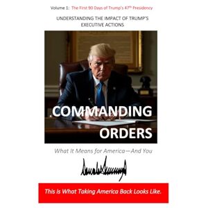 Miranda, Nestor Commanding Orders: UNDERSTANDING THE IMPACT OF TRUMP’S EXECUTIVE ACTIONS (Volume 1: The First 90 Days of Trump’s 47th Presidency) Miranda, Nestor Commanding Orders: UNDERSTANDING THE IMPACT OF TRUMP’S EXECUTIVE ACTIONS (Volume 1: The First 90 Days of Trump’s 47th Presidency)