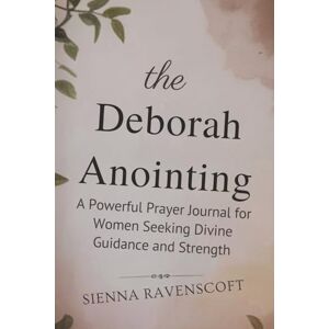 RAVENSCOFT, SIENNA THE DEBORAH ANOINTING: A Powerful Prayer Journal for Women Seeking Divine Guidance and Strength RAVENSCOFT, SIENNA THE DEBORAH ANOINTING: A Powerful Prayer Journal for Women Seeking Divine Guidance and Strength