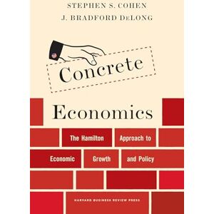 Cohen, Stephen S. Concrete Economics: The Hamilton Approach to Economic Growth and Policy Cohen, Stephen S. Concrete Economics: The Hamilton Approach to Economic Growth and Policy