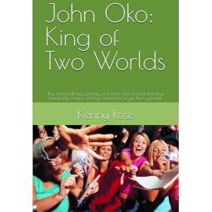 Rose, Kenny John Oko: King of Two Worlds: The extraordinary journey of a man who proved that true leadership means serving something larger than yourself. Rose, Kenny John Oko: King of Two Worlds: The extraordinary journey of a man who proved that true leadership means serving something larger than yourself.