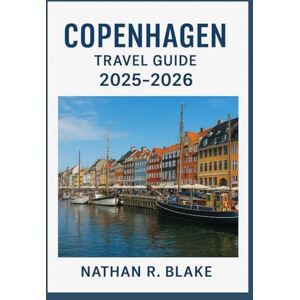 R. Blake, Nathan COPENHAGEN TRAVEL GUIDE 2025-2026: Explore the Danish Capital Through Culture, Cuisine, Design, and Everyday Life R. Blake, Nathan COPENHAGEN TRAVEL GUIDE 2025-2026: Explore the Danish Capital Through Culture, Cuisine, Design, and Everyday Life