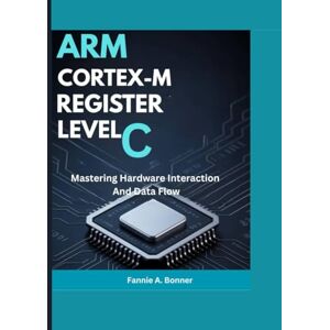 Bonner, Fannie A. Arm Cortex- M register Level C: Mastering Hardware Interaction And Data Flow Bonner, Fannie A. Arm Cortex- M register Level C: Mastering Hardware Interaction And Data Flow