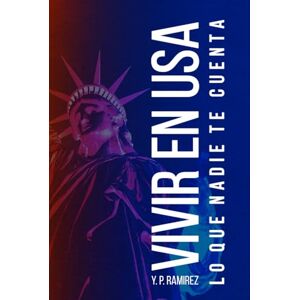Ramirez, Y. P. Vivir en EE.UU.: Lo que nadie te cuenta Ramirez, Y. P. Vivir en EE.UU.: Lo que nadie te cuenta