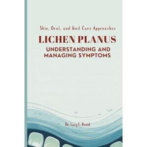 David, Dr. Lucy E. LICHEN PLANUS UNDERSTANDING AND MANAGING SYMPTOMS: Skin, Oral, and Nail Care Approaches David, Dr. Lucy E. LICHEN PLANUS UNDERSTANDING AND MANAGING SYMPTOMS: Skin, Oral, and Nail Care Approaches