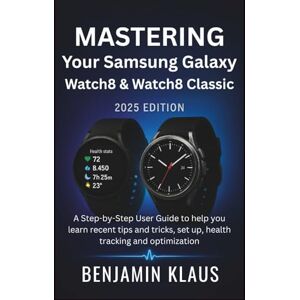 Klaus, Benjamin Mastering Your Samsung Galaxy Watch8 & Watch8 Classic (2025 Edition): A Step-by-Step User Guide to help you learn recent tips and tricks, set up, health tracking and optimization Klaus, Benjamin Mastering Your Samsung Galaxy Watch8 & Watch8 Classic (2025 Edition): A Step-by-Step User Guide to help you learn recent tips and tricks, set up, health tracking and optimization