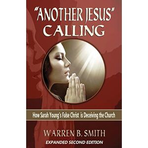 Smith, Warren B. Another Jesus" Calling 2nd Edition: How Sarah Young's False Christ is Deceiving the Church Smith, Warren B. Another Jesus" Calling 2nd Edition: How Sarah Young's False Christ is Deceiving the Church