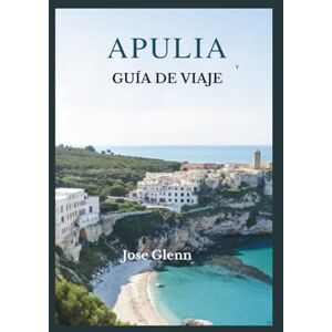 Glenn, Jose APULIA GUÍA DE VIAJE: Explora las joyas ocultas del sur de Italia: playas, pueblos, gastronomía y viajes por carretera inolvidables. Glenn, Jose APULIA GUÍA DE VIAJE: Explora las joyas ocultas del sur de Italia: playas, pueblos, gastronomía y viajes por carretera inolvidables.