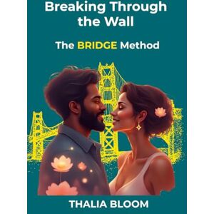 BLOOM, THALIA Breaking Through the Wall: The BRIDGE Method: Proven Conversation Scripts and Strategies to Heal Stonewalling When Your Partner Shuts Down (Trust Recovery after infidelity) BLOOM, THALIA Breaking Through the Wall: The BRIDGE Method: Proven Conversation Scripts and Strategies to Heal Stonewalling When Your Partner Shuts Down (Trust Recovery after infidelity)