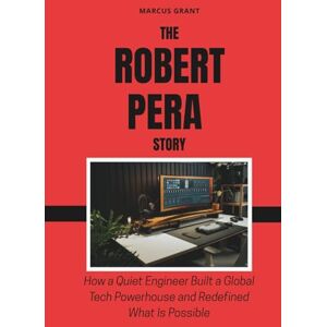 Grant, Marcus The Robert Pera Story: How a Quiet Engineer Built a Global Tech Powerhouse and Redefined What Is Possible (Billionaire Minds: Stories of Grit and Greatness) Grant, Marcus The Robert Pera Story: How a Quiet Engineer Built a Global Tech Powerhouse and Redefined What Is Possible (Billionaire Minds: Stories of Grit and Greatness)