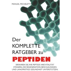 Micheletti, Manuel Der Komplette Ratgeber zu Peptiden: Erfahren Sie, wie Peptide Ihre Vitalität steigern, die Regeneration beschleunigen und langfristige Gesundheit unterstützen Micheletti, Manuel Der Komplette Ratgeber zu Peptiden: Erfahren Sie, wie Peptide Ihre Vitalität steigern, die Regeneration beschleunigen und langfristige Gesundheit unterstützen