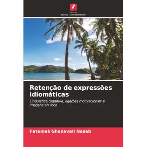 Ghanavati Nasab, Fatemeh Retenção de expressões idiomáticas: Linguística cognitiva, ligações motivacionais e imagens em foco Ghanavati Nasab, Fatemeh Retenção de expressões idiomáticas: Linguística cognitiva, ligações motivacionais e imagens em foco