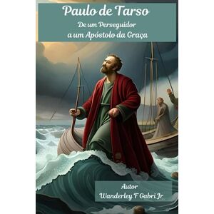 Gabri Jr, Wanderley Ferreira Paulo de Tarso: A Jornada de um Perseguidor a um Apóstolo da Graça Gabri Jr, Wanderley Ferreira Paulo de Tarso: A Jornada de um Perseguidor a um Apóstolo da Graça