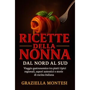 Montesi, Graziella Ricette della Nonna dal Nord al Sud: Viaggio gastronomico tra piatti tipici regionali, sapori autentici e storie di cucina italiana (Tradizioni in Tavola – Viaggi nella Cucina Italiana) Montesi, Graziella Ricette della Nonna dal Nord al Sud: Viaggio gastronomico tra piatti tipici regionali, sapori autentici e storie di cucina italiana (Tradizioni in Tavola – Viaggi nella Cucina Italiana)