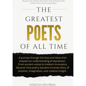 Press, Pointed-Pen The Greatest Poets of All Time: Lives, Words, and the Quest for Human Expression Press, Pointed-Pen The Greatest Poets of All Time: Lives, Words, and the Quest for Human Expression