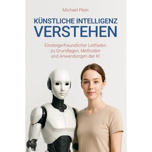 Plein, Michael Künstliche Intelligenz verstehen: Einsteigerfreundlicher Leitfaden zu Grundlagen, Methoden und Anwendungen der KI Plein, Michael Künstliche Intelligenz verstehen: Einsteigerfreundlicher Leitfaden zu Grundlagen, Methoden und Anwendungen der KI