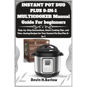 Barlow, Devin H. INSTANT POT DUO PLUS 9-IN-1 MULTICOOKER Manual Guide For beginners: Step-by-Step Instructions, Smart Cooking Tips, and Time-Saving Recipes for Your Instant Pot Duo Plus 9-in-1 Barlow, Devin H. INSTANT POT DUO PLUS 9-IN-1 MULTICOOKER Manual Guide For beginners: Step-by-Step Instructions, Smart Cooking Tips, and Time-Saving Recipes for Your Instant Pot Duo Plus 9-in-1