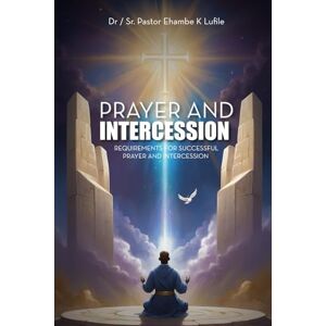 Ehambe K. Lufile, Dr/SR. Pastor Prayer and Intercession: Requirement For Successful Prayer And Intercession Ehambe K. Lufile, Dr/SR. Pastor Prayer and Intercession: Requirement For Successful Prayer And Intercession