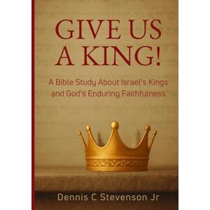 Stevenson Jr, Dennis C Give Us a King!: A Bible Study of Israel’s Kings and God’s Faithfulness – 17-Lesson Study Through 1 & 2 Kings, 1 & 2 Chronicles – Great for Small Groups or Personal Growth Stevenson Jr, Dennis C Give Us a King!: A Bible Study of Israel’s Kings and God’s Faithfulness – 17-Lesson Study Through 1 & 2 Kings, 1 & 2 Chronicles – Great for Small Groups or Personal Growth