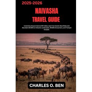 BEN, CHARLES O. NAIVASHA TRAVEL GUIDE: Unwind by Kenya’s Serene Rift Valley Lake From Scenic Boat Rides and Abundant Birdlife to Volcanic Landscapes, Wildlife Encounters, and Tranquil Escapes. BEN, CHARLES O. NAIVASHA TRAVEL GUIDE: Unwind by Kenya’s Serene Rift Valley Lake From Scenic Boat Rides and Abundant Birdlife to Volcanic Landscapes, Wildlife Encounters, and Tranquil Escapes.
