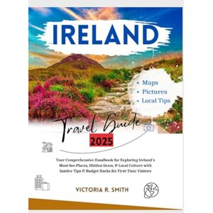 Smith, Victoria R. IRELAND TRAVEL GUIDE 2025: Your Comprehensive Handbook for Exploring Ireland’s Must-See Places, Hidden Gems, and Local Culture with Insider Tips and ... Visitors. (Comprehensive Travel Guides) Smith, Victoria R. IRELAND TRAVEL GUIDE 2025: Your Comprehensive Handbook for Exploring Ireland’s Must-See Places, Hidden Gems, and Local Culture with Insider Tips and ... Visitors. (Comprehensive Travel Guides)