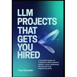 Orlander, Paul LLM Projects That Gets You Hired: A Complete Hands-On Roadmap to RAG Systems, Agents, Vector Databases, and Real-World AI Engineering Skills Orlander, Paul LLM Projects That Gets You Hired: A Complete Hands-On Roadmap to RAG Systems, Agents, Vector Databases, and Real-World AI Engineering Skills