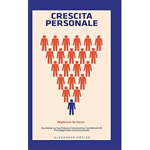 Höfler, Alexander Crescita Personale: Migliorare Se Stessi. Aumenta La Tua Fiducia E Autostima Con Metodi Di Psicologia Non Convenzionale. Höfler, Alexander Crescita Personale: Migliorare Se Stessi. Aumenta La Tua Fiducia E Autostima Con Metodi Di Psicologia Non Convenzionale.