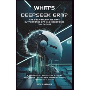B. Marques, Keith What’s DeepSeek GRM? The Self-Taught AI That Outperforms GPT and Redefines the Future: A Revolutionary Approach to Artificial Intelligence Learning ... the Limits of Traditional Models (Tech Talk) B. Marques, Keith What’s DeepSeek GRM? The Self-Taught AI That Outperforms GPT and Redefines the Future: A Revolutionary Approach to Artificial Intelligence Learning ... the Limits of Traditional Models (Tech Talk)