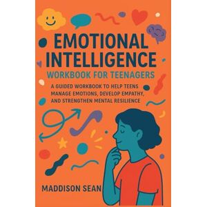 Sean, Maddison Emotional intelligence workbook for teenagers: A Guided Workbook to Help Teens Manage Emotions, Develop Empathy, and Strengthen Mental Resilience Sean, Maddison Emotional intelligence workbook for teenagers: A Guided Workbook to Help Teens Manage Emotions, Develop Empathy, and Strengthen Mental Resilience