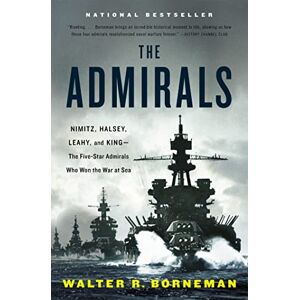 Borneman, Walter R. The Admirals: Nimitz, Halsey, Leahy, and King The Five-Star Admirals Who Won the War at Sea Borneman, Walter R. The Admirals: Nimitz, Halsey, Leahy, and King The Five-Star Admirals Who Won the War at Sea