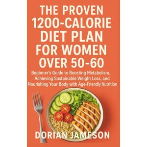 Jameson, Dorian THE PROVEN 1200-CALORIE DIET PLAN FOR WOMEN OVER 50-60: Beginner’s Guide to Boosting Metabolism, Achieving Sustainable Weight Loss, and Nourishing Your Body with Age-Friendly Nutrition Jameson, Dorian THE PROVEN 1200-CALORIE DIET PLAN FOR WOMEN OVER 50-60: Beginner’s Guide to Boosting Metabolism, Achieving Sustainable Weight Loss, and Nourishing Your Body with Age-Friendly Nutrition