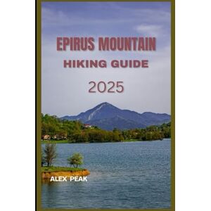 PEAK, ALEX EPIRUS MOUNTAINS HIKING GUIDE 2025 (Footsteps in Nature: 2025 Hiker’s Journey) PEAK, ALEX EPIRUS MOUNTAINS HIKING GUIDE 2025 (Footsteps in Nature: 2025 Hiker’s Journey)