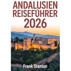 Stanton Andalusien Reiseführer 2026: Aktualisiertes Handbuch zum Erleben des Gartens Europas Stanton Andalusien Reiseführer 2026: Aktualisiertes Handbuch zum Erleben des Gartens Europas