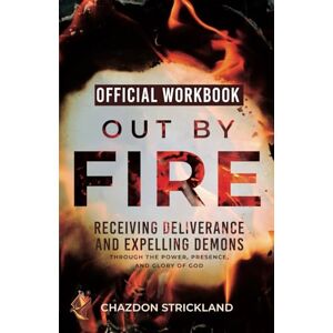 Strickland, Chazdon The Official Workbook for Out by Fire: Receiving Deliverance and Expelling Demons through the Power, Presence and Glory of God Strickland, Chazdon The Official Workbook for Out by Fire: Receiving Deliverance and Expelling Demons through the Power, Presence and Glory of God