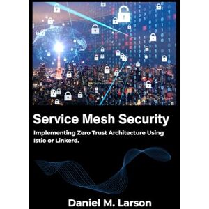 M. Larson, Daniel Service Mesh Security: Implementing Zero Trust Architecture Using Istio or Linkerd. M. Larson, Daniel Service Mesh Security: Implementing Zero Trust Architecture Using Istio or Linkerd.