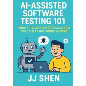Shen, JJ AI-Assisted Software Testing 101: What It Is, Why it Matters, and How Not to Fear Our Robot Helpers Shen, JJ AI-Assisted Software Testing 101: What It Is, Why it Matters, and How Not to Fear Our Robot Helpers