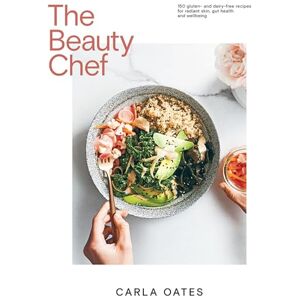 Oates, Carla The Beauty Chef: 150 Gluten- and Dairy-Free Recipes for Radiant Skin, Gut Health and Wellbeing Oates, Carla The Beauty Chef: 150 Gluten- and Dairy-Free Recipes for Radiant Skin, Gut Health and Wellbeing